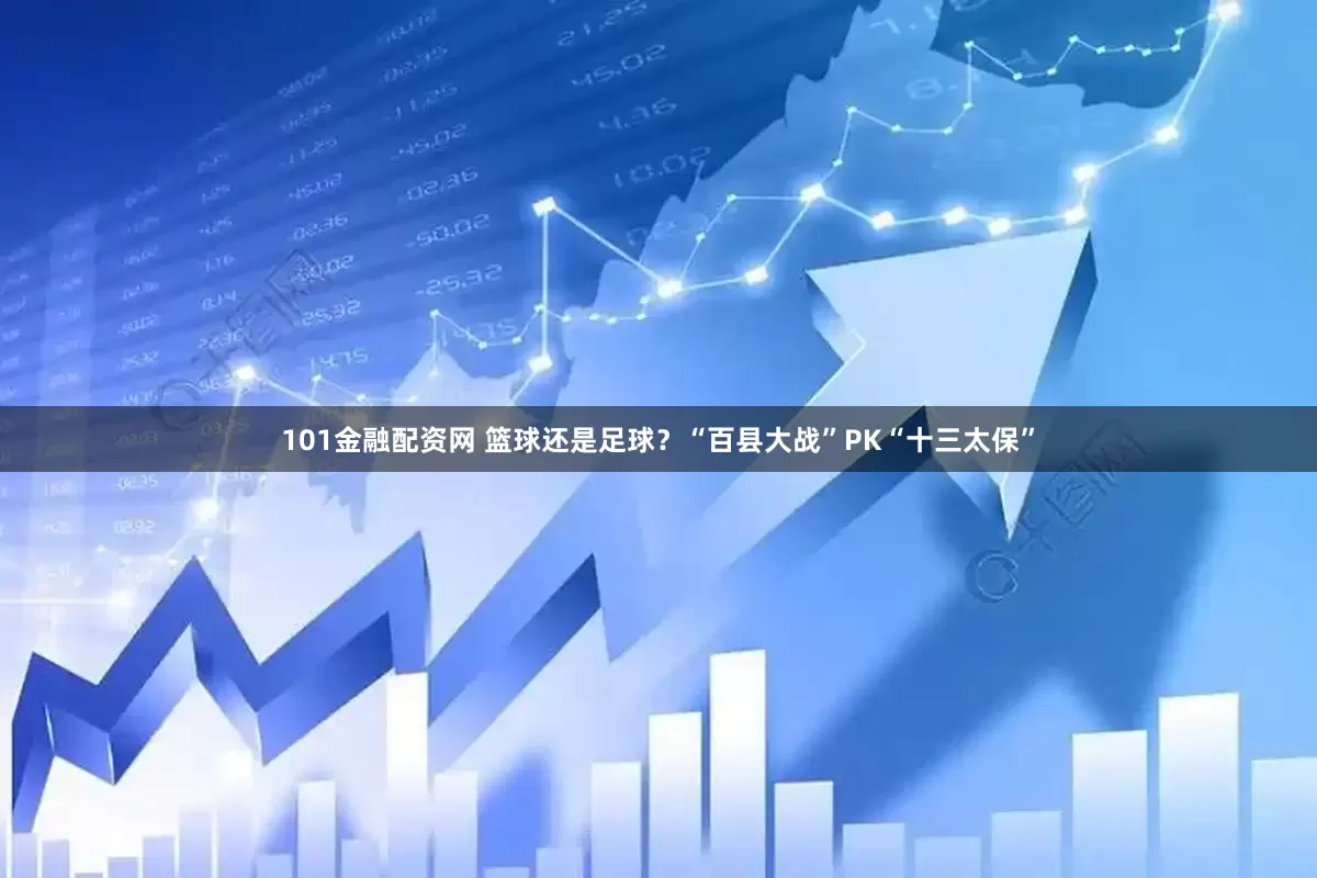 101金融配资网 篮球还是足球？“百县大战”PK“十三太保”