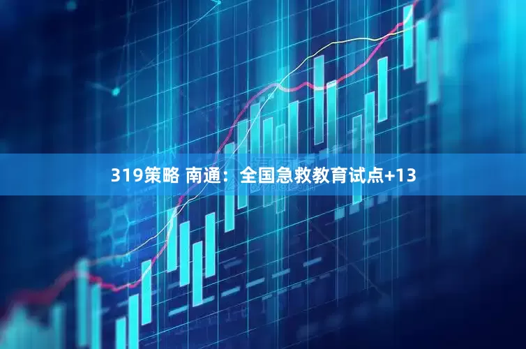 319策略 南通：全国急救教育试点+13