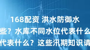 168配资 洪水防御水利设施有哪些？水库不同水位代表什么？这些汛期知识请查收