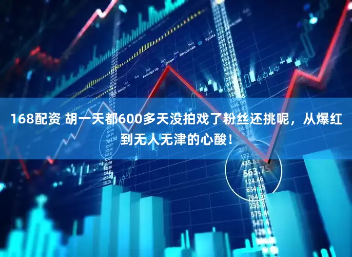 168配资 胡一天都600多天没拍戏了粉丝还挑呢，从爆红到无人无津的心酸！