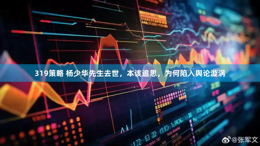319策略 杨少华先生去世，本该追思，为何陷入舆论漩涡