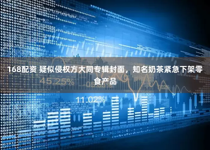 168配资 疑似侵权方大同专辑封面，知名奶茶紧急下架零食产品