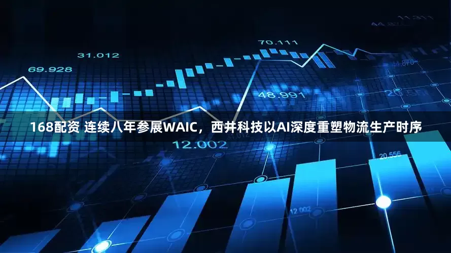 168配资 连续八年参展WAIC，西井科技以AI深度重塑物流生产时序
