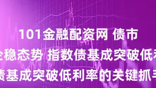 101金融配资网 债市有望延续企稳态势 指数债基成突破低利率的关键抓手