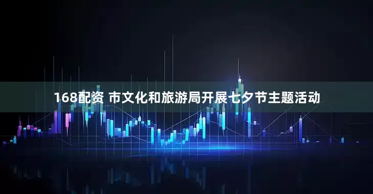 168配资 市文化和旅游局开展七夕节主题活动