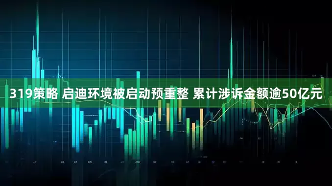 319策略 启迪环境被启动预重整 累计涉诉金额逾50亿元