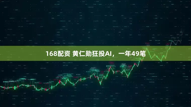 168配资 黄仁勋狂投AI，一年49笔