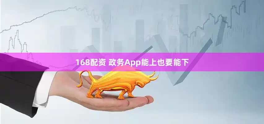 168配资 政务App能上也要能下